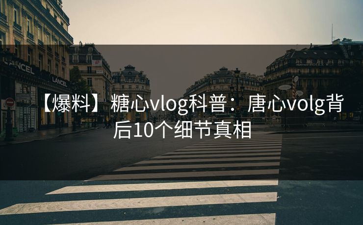 【爆料】糖心vlog科普:唐心volg背后10个细节真相 【爆料】糖心vlog科普:唐心volg背后10个细节真相