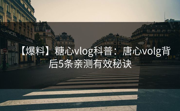 【爆料】糖心vlog科普:唐心volg背后5条亲测有效秘诀 【爆料】糖心vlog科普:唐心volg背后5条亲测有效秘诀