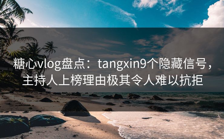 糖心vlog盘点:tangxin9个隐藏信号,主持人上榜理由极其令人难以抗拒 糖心vlog盘点:tangxin9个隐藏信号,主持人上榜理由极其令人难以抗拒