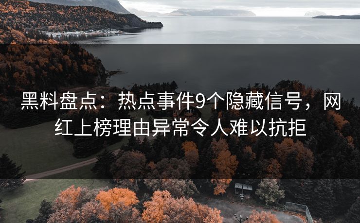 黑料盘点:热点事件9个隐藏信号,网红上榜理由异常令人难以抗拒 黑料盘点:热点事件9个隐藏信号,网红上榜理由异常令人难以抗拒