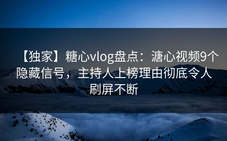【独家】糖心vlog盘点:溏心视频9个隐藏信号,主持人上榜理由彻底令人刷屏不断 【独家】糖心vlog盘点:溏心视频9个隐藏信号,主持人上榜理由彻底令人刷屏不断
