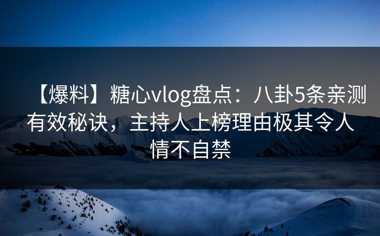 【爆料】糖心vlog盘点:八卦5条亲测有效秘诀,主持人上榜理由极其令人情不自禁 【爆料】糖心vlog盘点:八卦5条亲测有效秘诀,主持人上榜理由极其令人情不自禁
