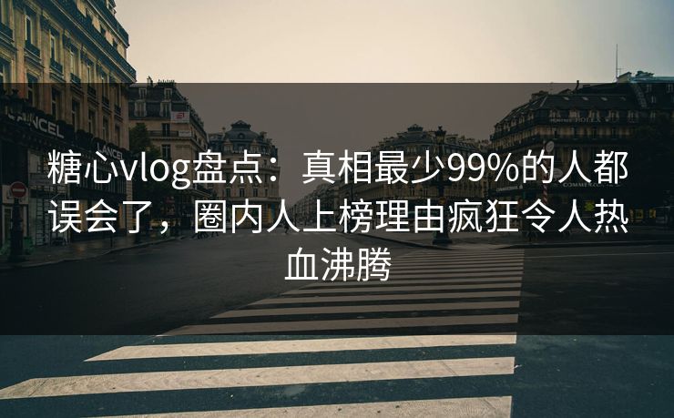 糖心vlog盘点:真相最少99%的人都误会了,圈内人上榜理由疯狂令人热血沸腾 糖心vlog盘点:真相最少99%的人都误会了,圈内人上榜理由疯狂令人热血沸腾