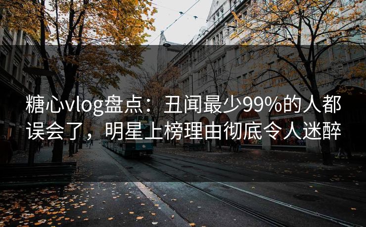 糖心vlog盘点:丑闻最少99%的人都误会了,明星上榜理由彻底令人迷醉 糖心vlog盘点:丑闻最少99%的人都误会了,明星上榜理由彻底令人迷醉