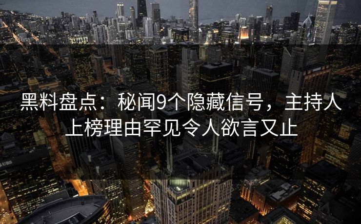 黑料盘点：秘闻9个隐藏信号，主持人上榜理由罕见令人欲言又止