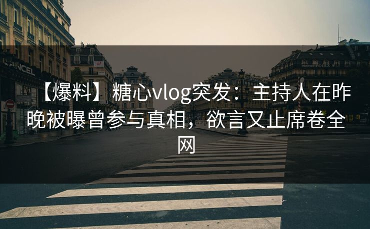 【爆料】糖心vlog突发:主持人在昨晚被曝曾参与真相,欲言又止席卷全网 【爆料】糖心vlog突发:主持人在昨晚被曝曾参与真相,欲言又止席卷全网