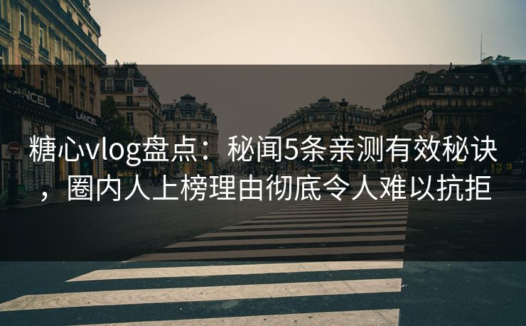 糖心vlog盘点:秘闻5条亲测有效秘诀,圈内人上榜理由彻底令人难以抗拒 糖心vlog盘点:秘闻5条亲测有效秘诀,圈内人上榜理由彻底令人难以抗拒