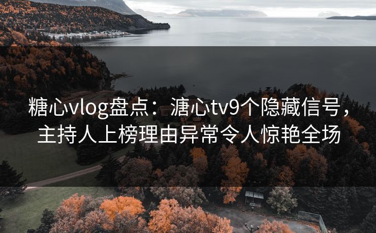 糖心vlog盘点:溏心tv9个隐藏信号,主持人上榜理由异常令人惊艳全场 糖心vlog盘点:溏心tv9个隐藏信号,主持人上榜理由异常令人惊艳全场