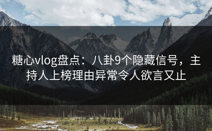 糖心vlog盘点:八卦9个隐藏信号,主持人上榜理由异常令人欲言又止 糖心vlog盘点:八卦9个隐藏信号,主持人上榜理由异常令人欲言又止