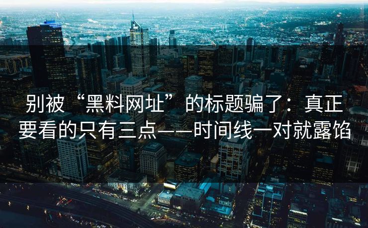 别被“黑料网址”的标题骗了：真正要看的只有三点——时间线一对就露馅