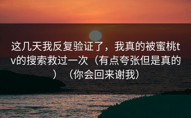 这几天我反复验证了，我真的被蜜桃tv的搜索救过一次（有点夸张但是真的）（你会回来谢我）